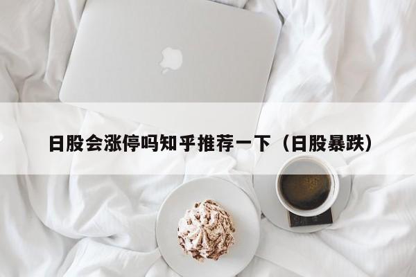 日股会涨停吗知乎推荐一下（日股暴跌）