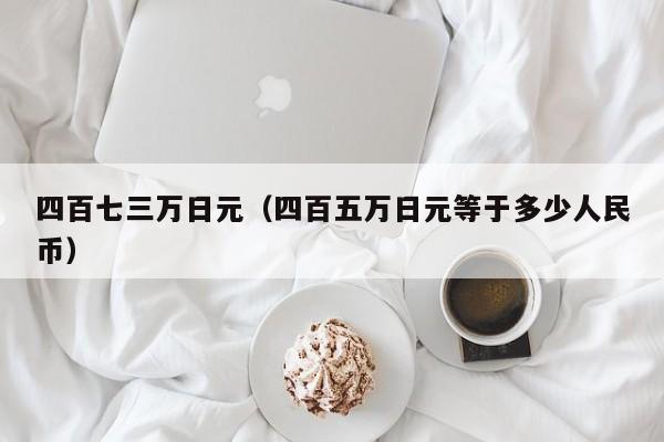 四百七三万日元（四百五万日元等于多少人民币）