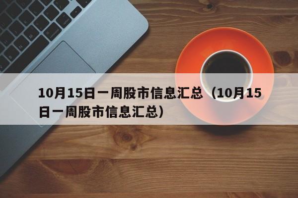 10月15日一周股市信息汇总（10月15日一周股市信息汇总）
