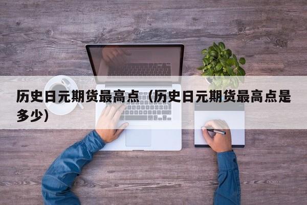 历史日元期货最高点（历史日元期货最高点是多少）
