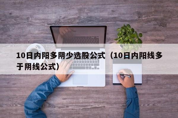 10日内阳多阴少选股公式（10日内阳线多于阴线公式）