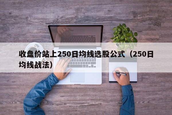 收盘价站上250日均线选股公式（250日均线战法）