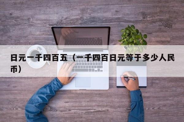 日元一千四百五（一千四百日元等于多少人民币）