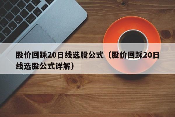 股价回踩20日线选股公式（股价回踩20日线选股公式详解）