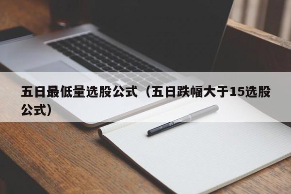 五日最低量选股公式（五日跌幅大于15选股公式）