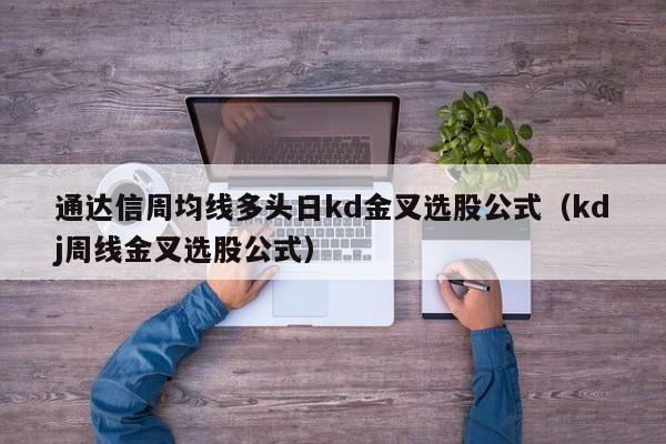 通达信周均线多头日kd金叉选股公式（kdj周线金叉选股公式）