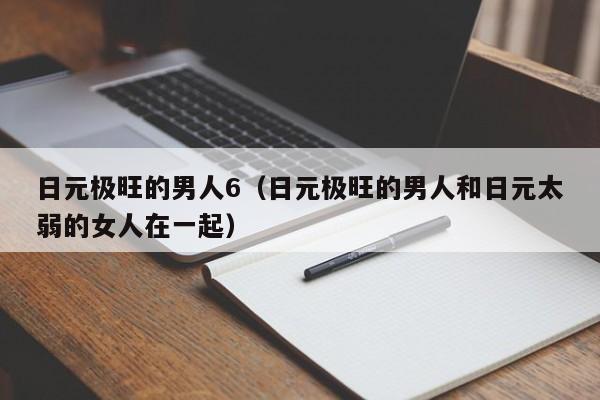 日元极旺的男人6（日元极旺的男人和日元太弱的女人在一起）