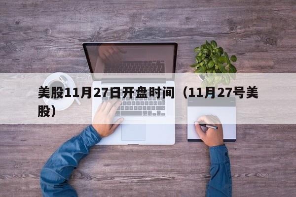 美股11月27日开盘时间（11月27号美股）