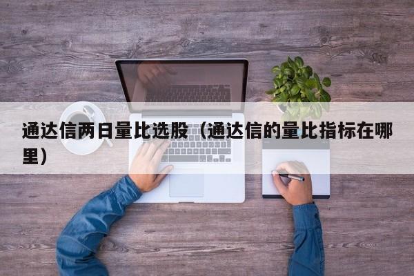 通达信两日量比选股（通达信的量比指标在哪里）