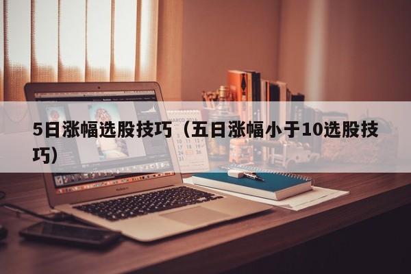 5日涨幅选股技巧（五日涨幅小于10选股技巧）