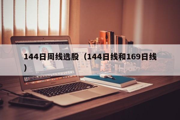 144日周线选股（144日线和169日线）