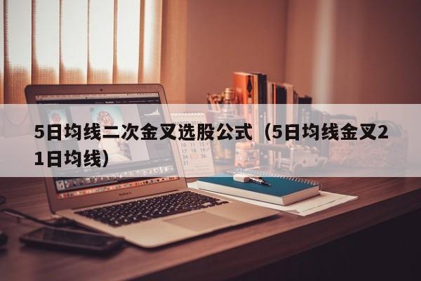 5日均线二次金叉选股公式（5日均线金叉21日均线）