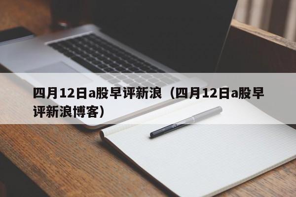 四月12日a股早评新浪（四月12日a股早评新浪博客）