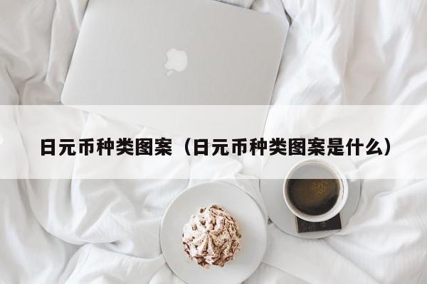 日元币种类图案（日元币种类图案是什么）