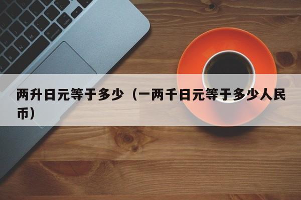 两升日元等于多少（一两千日元等于多少人民币）