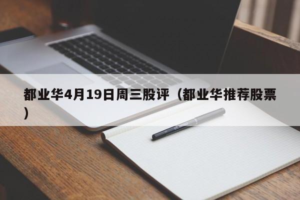 都业华4月19日周三股评（都业华推荐股票）