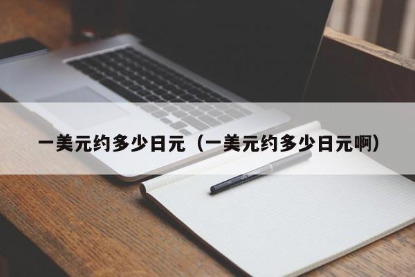 一美元约多少日元（一美元约多少日元啊）