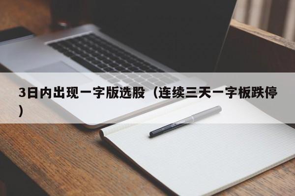 3日内出现一字版选股（连续三天一字板跌停）