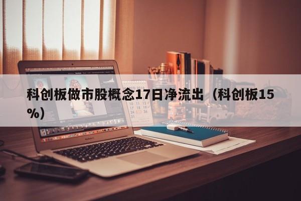 科创板做市股概念17日净流出（科创板15%）