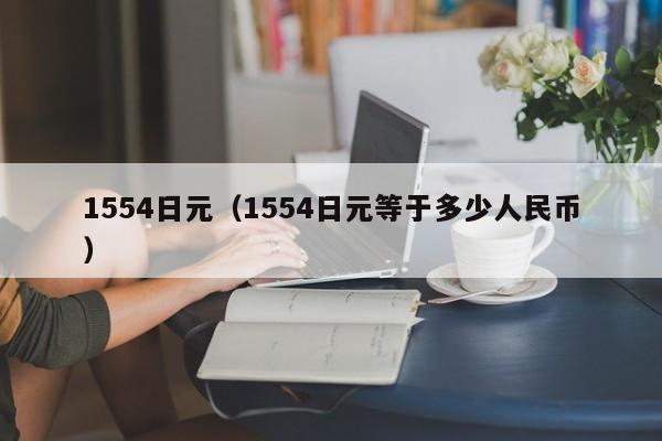 1554日元（1554日元等于多少人民币）