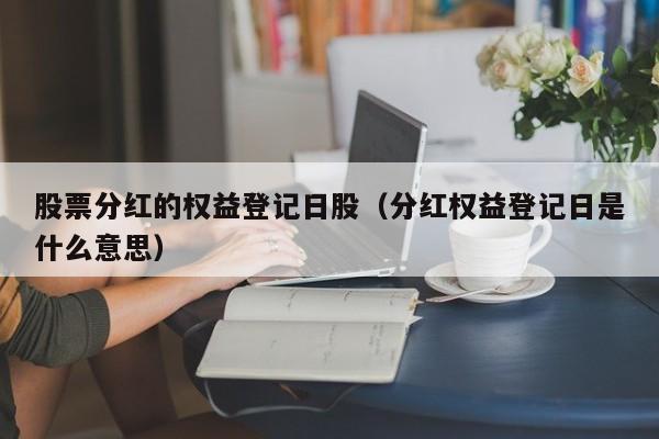 股票分红的权益登记日股（分红权益登记日是什么意思）