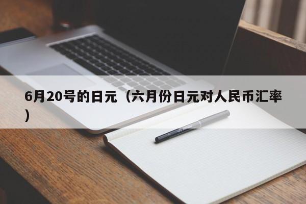 6月20号的日元（六月份日元对人民币汇率）