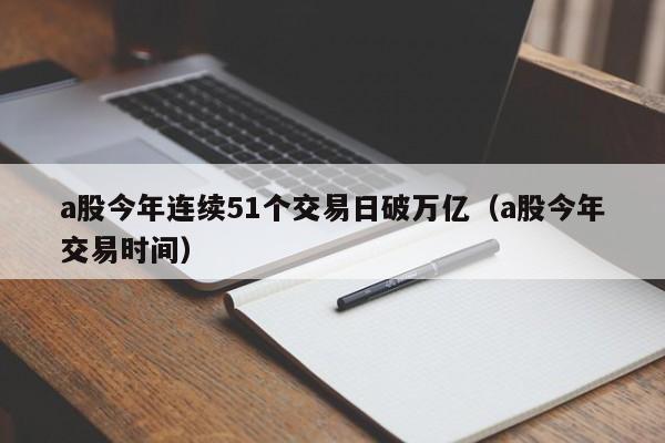 a股今年连续51个交易日破万亿（a股今年交易时间）