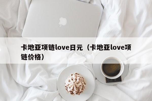 卡地亚项链love日元（卡地亚love项链价格）