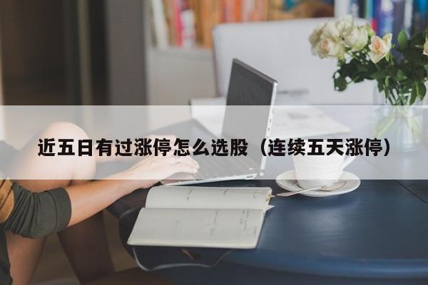 近五日有过涨停怎么选股（连续五天涨停）