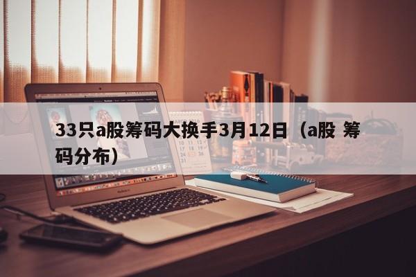 33只a股筹码大换手3月12日（a股 筹码分布）