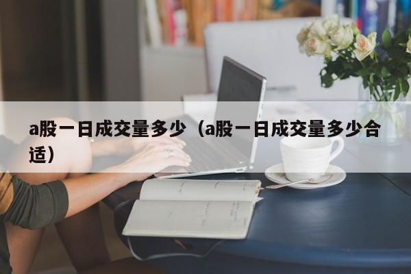 a股一日成交量多少（a股一日成交量多少合适）
