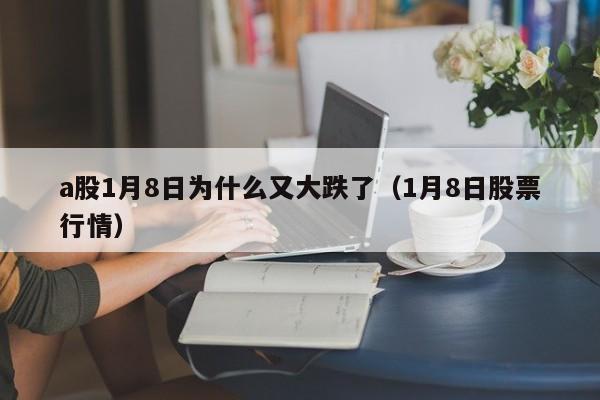 a股1月8日为什么又大跌了（1月8日股票行情）