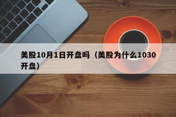 美股10月1日开盘吗（美股为什么1030开盘）