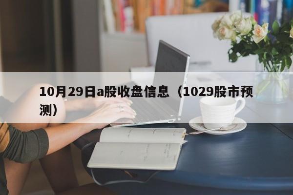 10月29日a股收盘信息（1029股市预测）