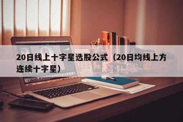 20日线上十字星选股公式（20日均线上方连续十字星）