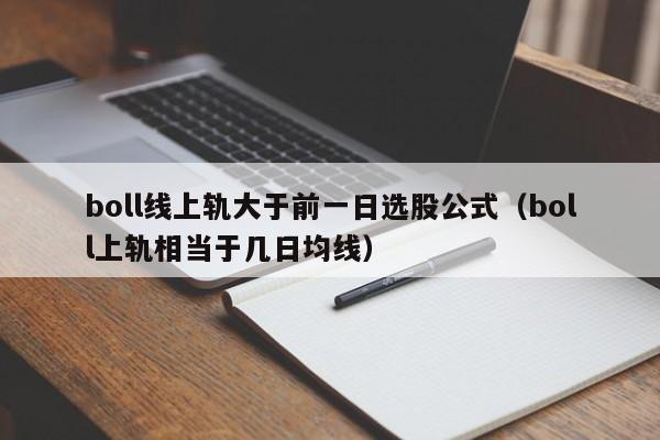 boll线上轨大于前一日选股公式（boll上轨相当于几日均线）
