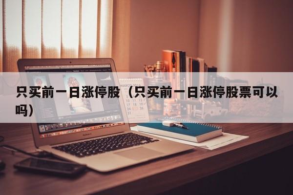 只买前一日涨停股（只买前一日涨停股票可以吗）