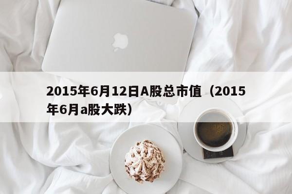 2015年6月12日A股总市值（2015年6月a股大跌）