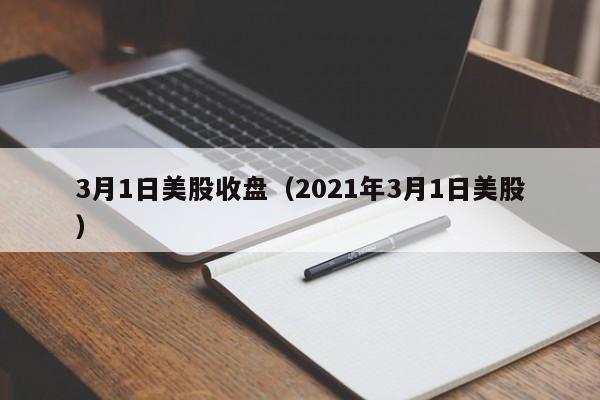 3月1日美股收盘（2021年3月1日美股）