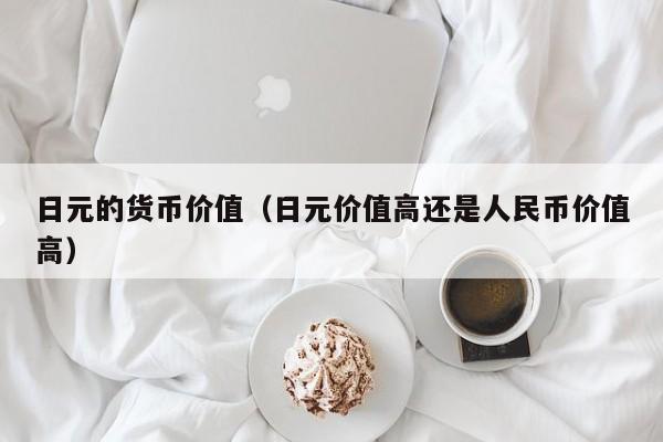 日元的货币价值（日元价值高还是人民币价值高）