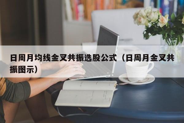日周月均线金叉共振选股公式（日周月金叉共振图示）