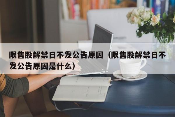 限售股解禁日不发公告原因（限售股解禁日不发公告原因是什么）
