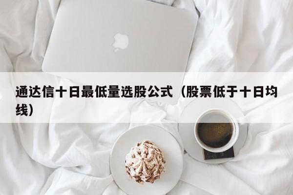 通达信十日最低量选股公式（股票低于十日均线）