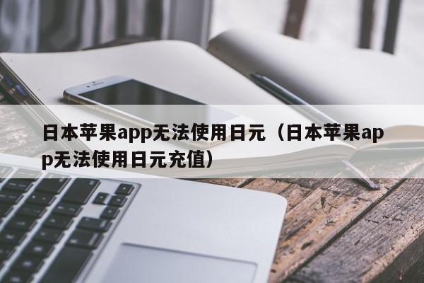 日本苹果app无法使用日元（日本苹果app无法使用日元充值）