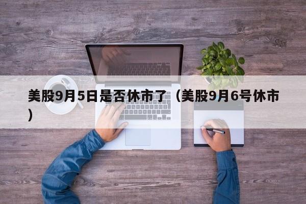 美股9月5日是否休市了（美股9月6号休市）