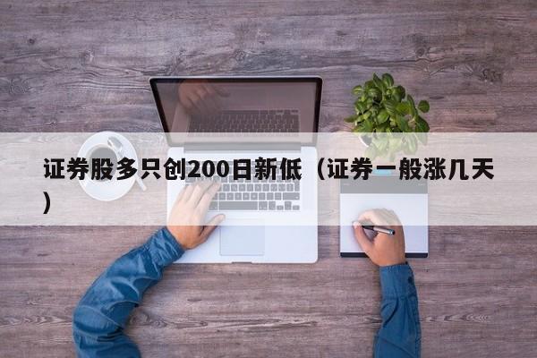 证券股多只创200日新低（证券一般涨几天）