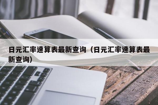 日元汇率速算表最新查询（日元汇率速算表最新查询）