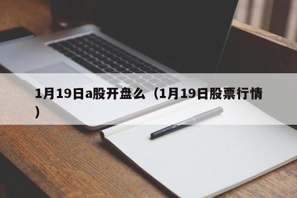 1月19日a股开盘么（1月19日股票行情）