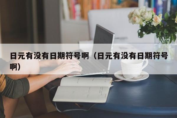 日元有没有日期符号啊（日元有没有日期符号啊）
