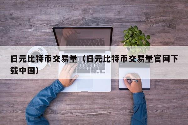 日元比特币交易量（日元比特币交易量官网下载中国）